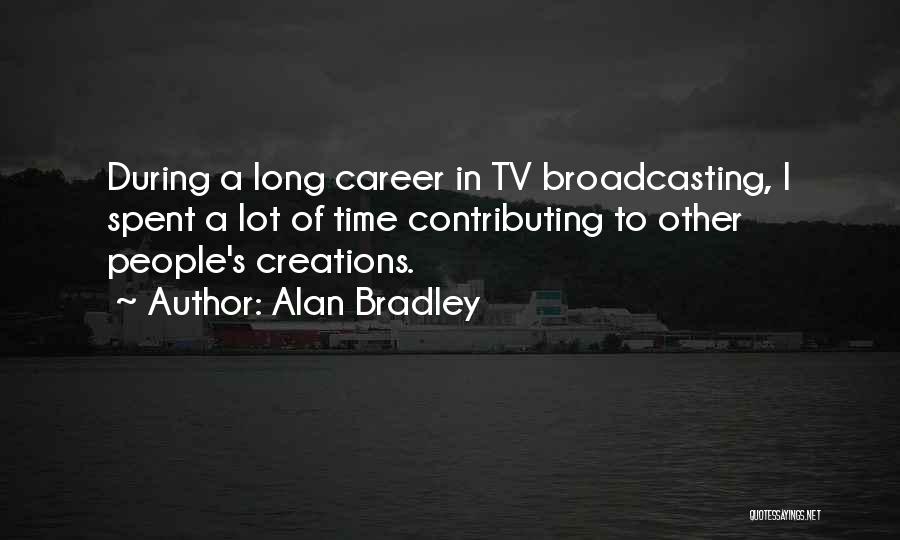 Alan Bradley Quotes: During A Long Career In Tv Broadcasting, I Spent A Lot Of Time Contributing To Other People's Creations.
