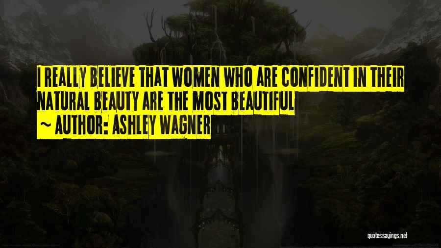 Ashley Wagner Quotes: I Really Believe That Women Who Are Confident In Their Natural Beauty Are The Most Beautiful