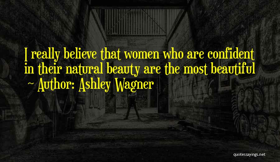 Ashley Wagner Quotes: I Really Believe That Women Who Are Confident In Their Natural Beauty Are The Most Beautiful