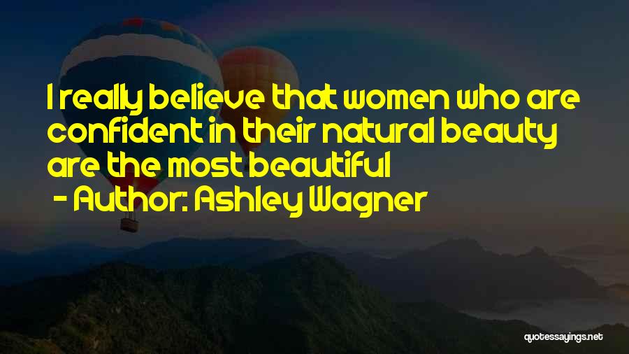 Ashley Wagner Quotes: I Really Believe That Women Who Are Confident In Their Natural Beauty Are The Most Beautiful