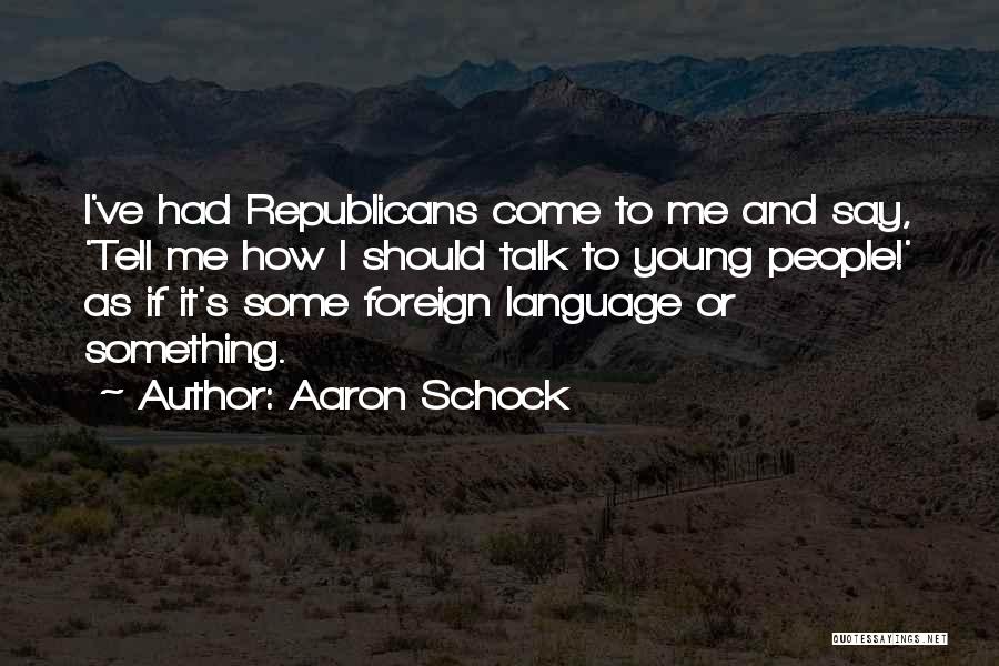 Aaron Schock Quotes: I've Had Republicans Come To Me And Say, 'tell Me How I Should Talk To Young People!' As If It's