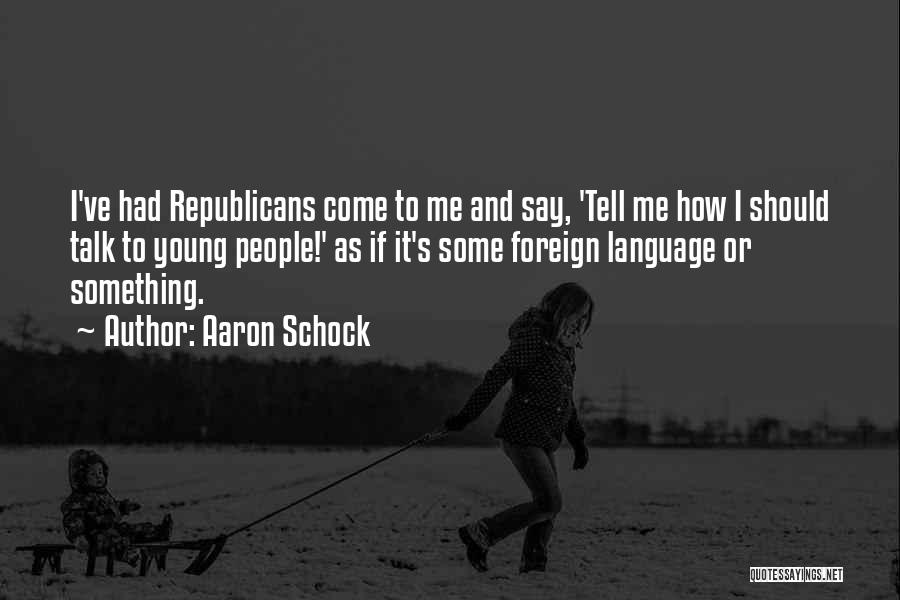 Aaron Schock Quotes: I've Had Republicans Come To Me And Say, 'tell Me How I Should Talk To Young People!' As If It's