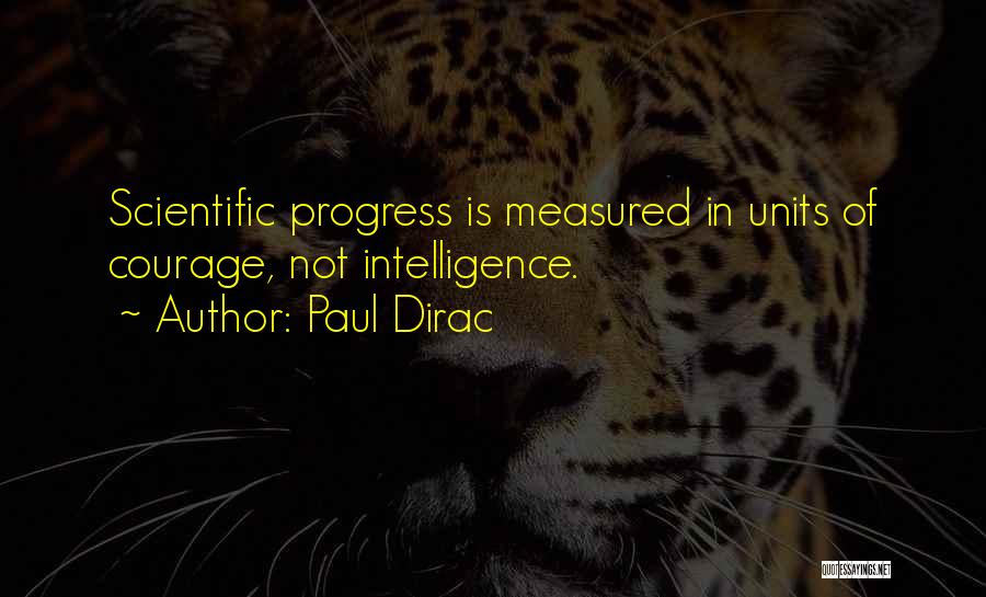 Paul Dirac Quotes: Scientific Progress Is Measured In Units Of Courage, Not Intelligence.