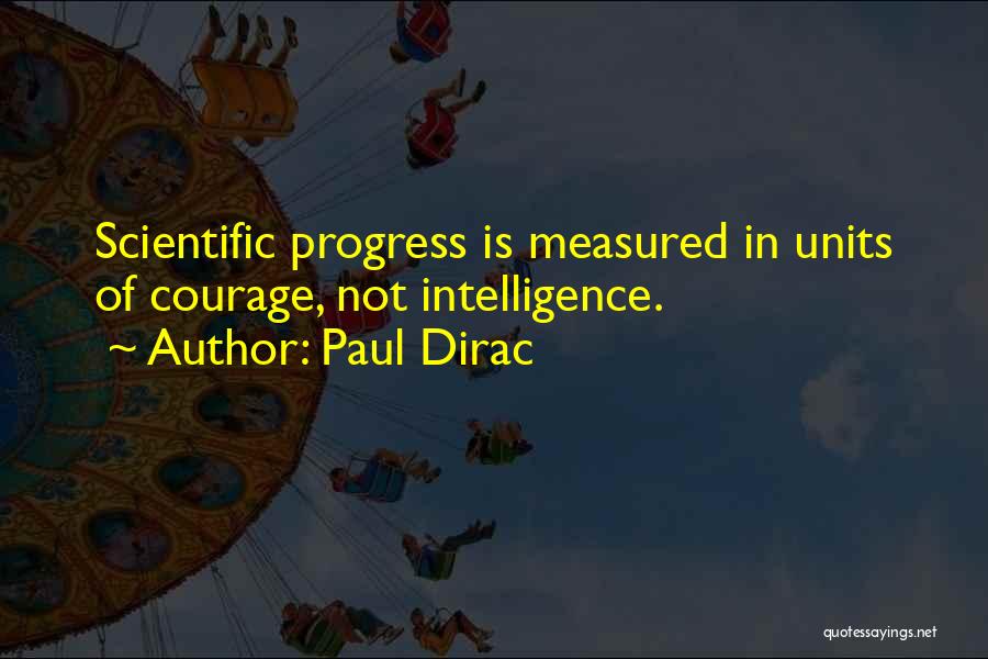 Paul Dirac Quotes: Scientific Progress Is Measured In Units Of Courage, Not Intelligence.