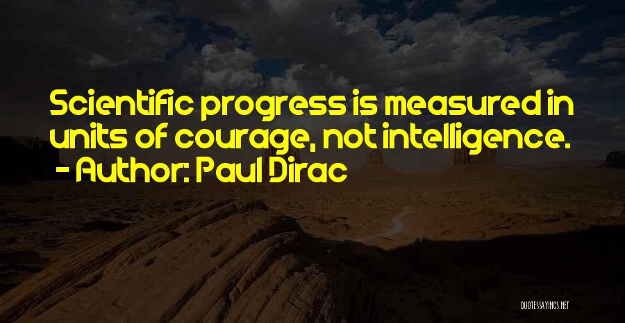 Paul Dirac Quotes: Scientific Progress Is Measured In Units Of Courage, Not Intelligence.