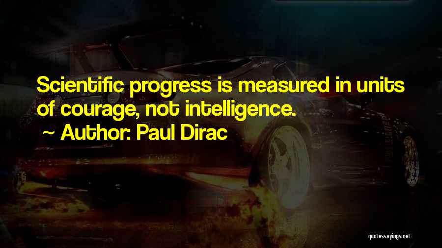 Paul Dirac Quotes: Scientific Progress Is Measured In Units Of Courage, Not Intelligence.