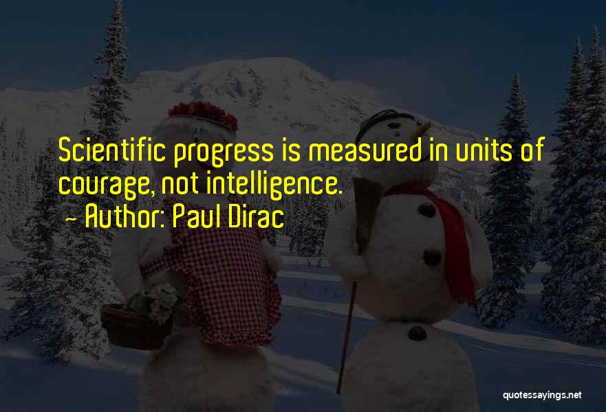 Paul Dirac Quotes: Scientific Progress Is Measured In Units Of Courage, Not Intelligence.