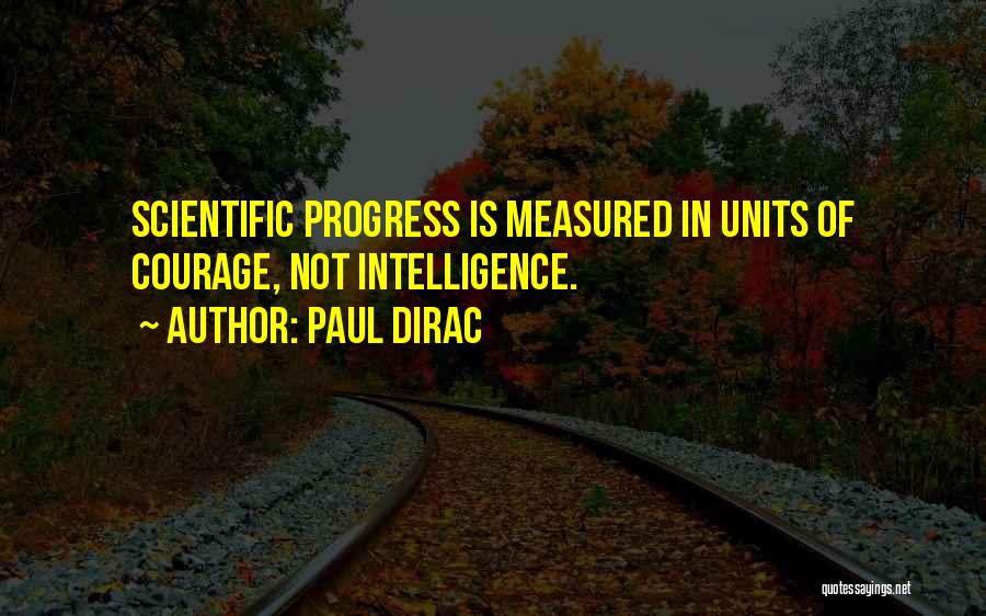 Paul Dirac Quotes: Scientific Progress Is Measured In Units Of Courage, Not Intelligence.