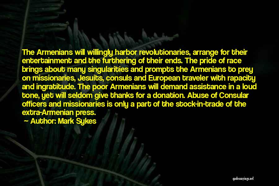 Mark Sykes Quotes: The Armenians Will Willingly Harbor Revolutionaries, Arrange For Their Entertainment And The Furthering Of Their Ends. The Pride Of Race