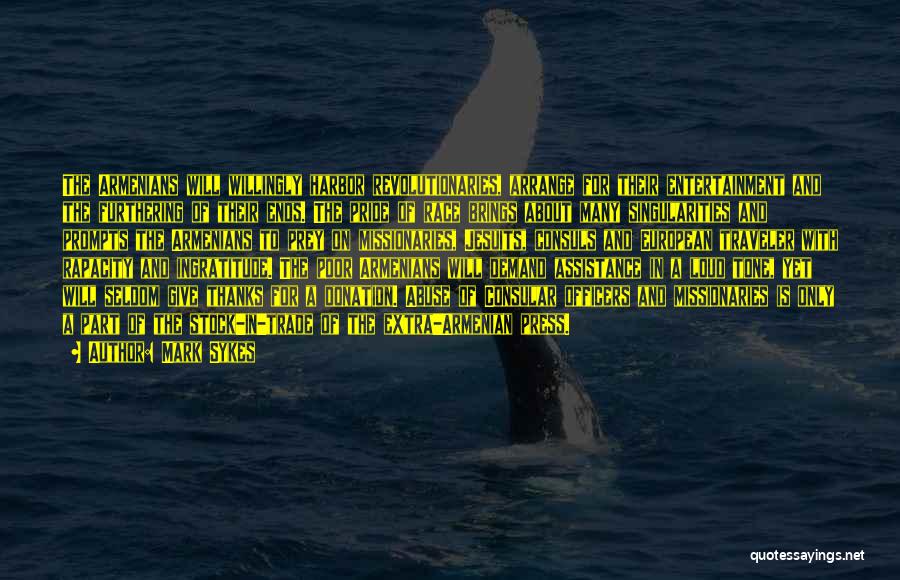 Mark Sykes Quotes: The Armenians Will Willingly Harbor Revolutionaries, Arrange For Their Entertainment And The Furthering Of Their Ends. The Pride Of Race
