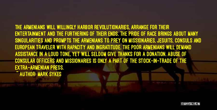 Mark Sykes Quotes: The Armenians Will Willingly Harbor Revolutionaries, Arrange For Their Entertainment And The Furthering Of Their Ends. The Pride Of Race