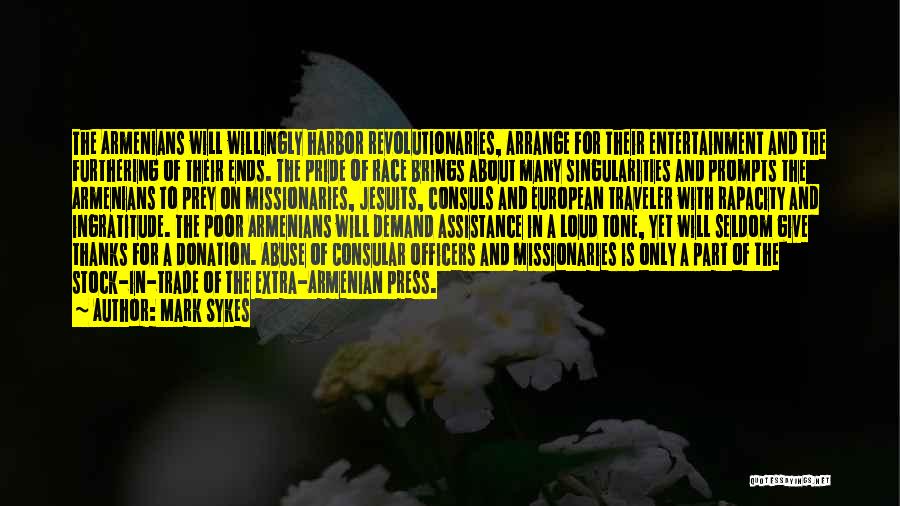 Mark Sykes Quotes: The Armenians Will Willingly Harbor Revolutionaries, Arrange For Their Entertainment And The Furthering Of Their Ends. The Pride Of Race