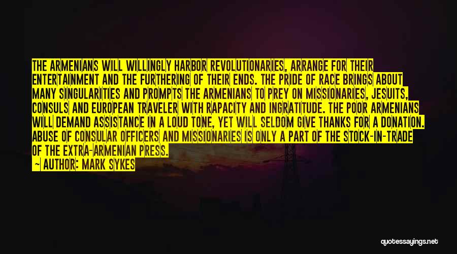 Mark Sykes Quotes: The Armenians Will Willingly Harbor Revolutionaries, Arrange For Their Entertainment And The Furthering Of Their Ends. The Pride Of Race