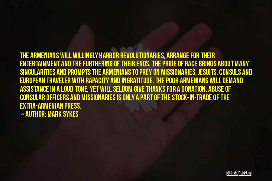 Mark Sykes Quotes: The Armenians Will Willingly Harbor Revolutionaries, Arrange For Their Entertainment And The Furthering Of Their Ends. The Pride Of Race