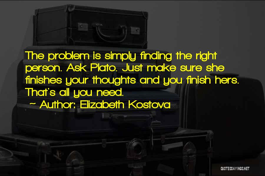 Elizabeth Kostova Quotes: The Problem Is Simply Finding The Right Person. Ask Plato. Just Make Sure She Finishes Your Thoughts And You Finish