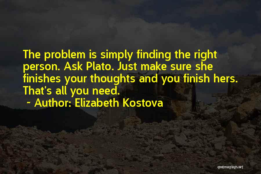 Elizabeth Kostova Quotes: The Problem Is Simply Finding The Right Person. Ask Plato. Just Make Sure She Finishes Your Thoughts And You Finish