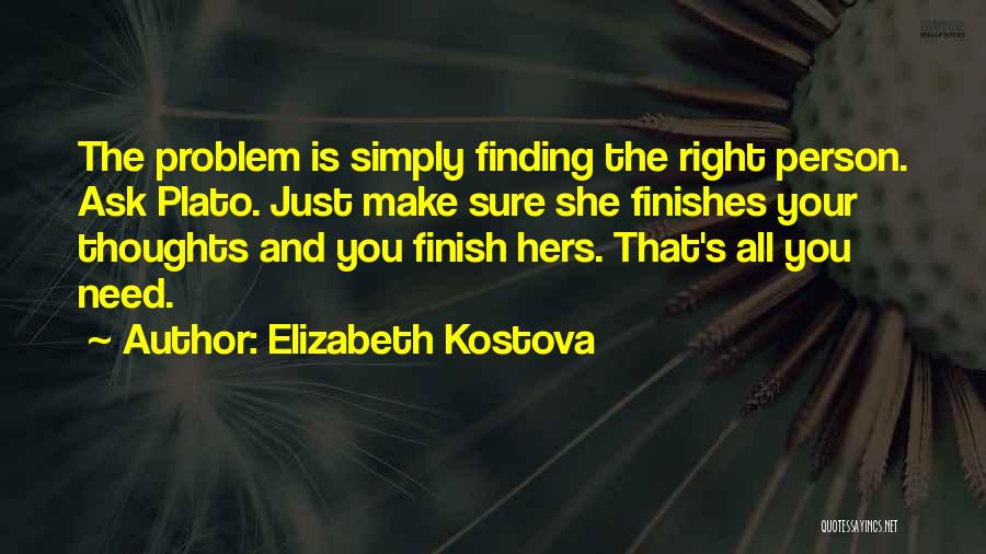 Elizabeth Kostova Quotes: The Problem Is Simply Finding The Right Person. Ask Plato. Just Make Sure She Finishes Your Thoughts And You Finish