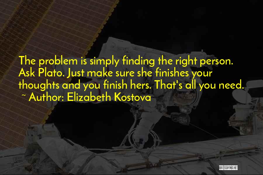 Elizabeth Kostova Quotes: The Problem Is Simply Finding The Right Person. Ask Plato. Just Make Sure She Finishes Your Thoughts And You Finish