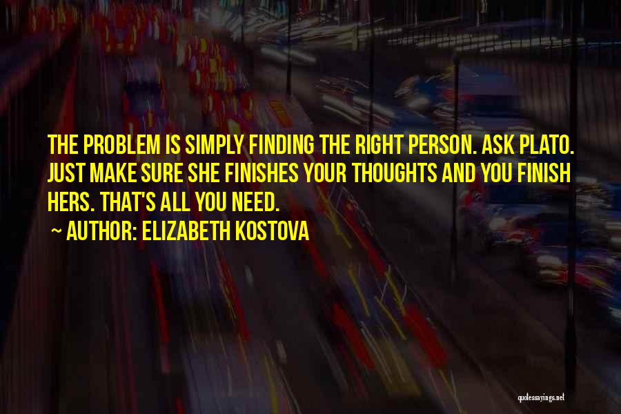 Elizabeth Kostova Quotes: The Problem Is Simply Finding The Right Person. Ask Plato. Just Make Sure She Finishes Your Thoughts And You Finish