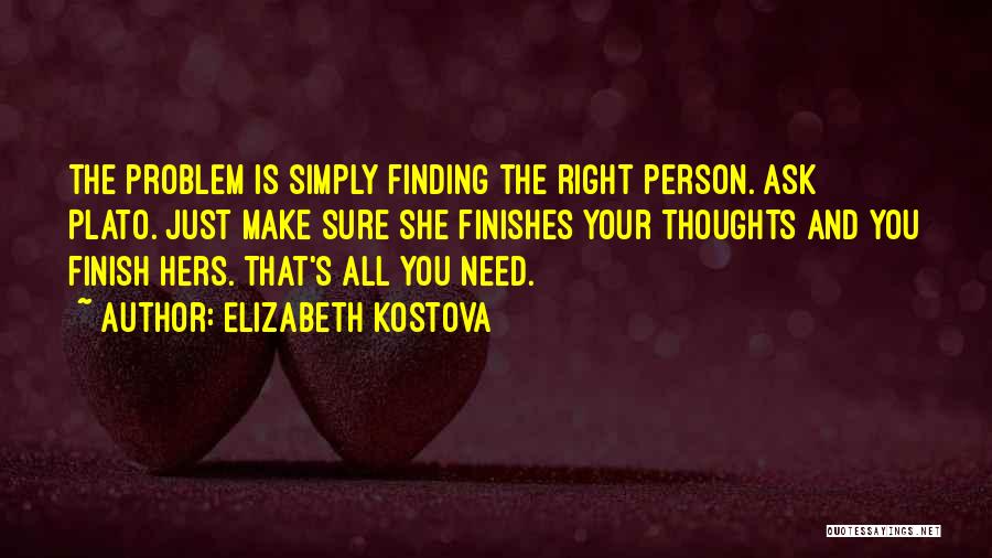 Elizabeth Kostova Quotes: The Problem Is Simply Finding The Right Person. Ask Plato. Just Make Sure She Finishes Your Thoughts And You Finish