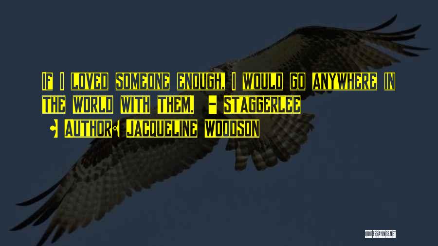 Jacqueline Woodson Quotes: If I Loved Someone Enough, I Would Go Anywhere In The World With Them. - Staggerlee