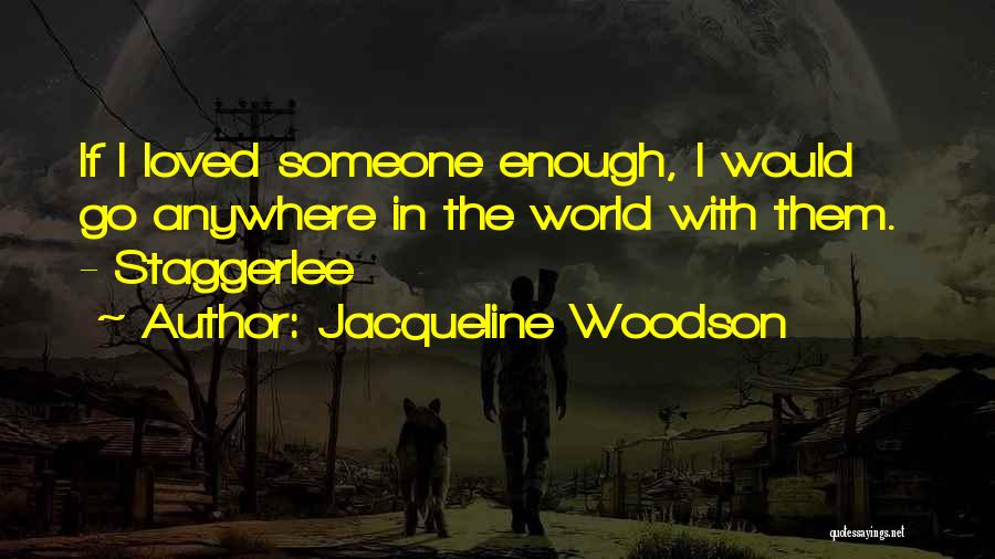 Jacqueline Woodson Quotes: If I Loved Someone Enough, I Would Go Anywhere In The World With Them. - Staggerlee