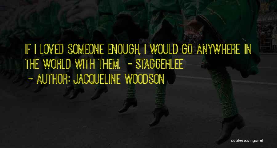 Jacqueline Woodson Quotes: If I Loved Someone Enough, I Would Go Anywhere In The World With Them. - Staggerlee