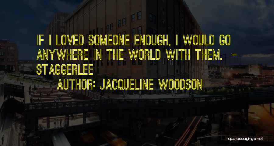 Jacqueline Woodson Quotes: If I Loved Someone Enough, I Would Go Anywhere In The World With Them. - Staggerlee