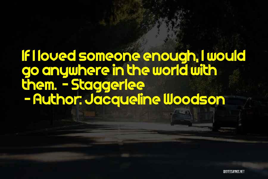 Jacqueline Woodson Quotes: If I Loved Someone Enough, I Would Go Anywhere In The World With Them. - Staggerlee