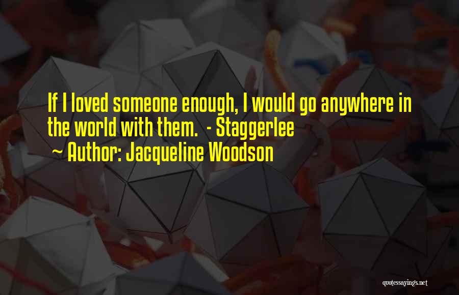 Jacqueline Woodson Quotes: If I Loved Someone Enough, I Would Go Anywhere In The World With Them. - Staggerlee