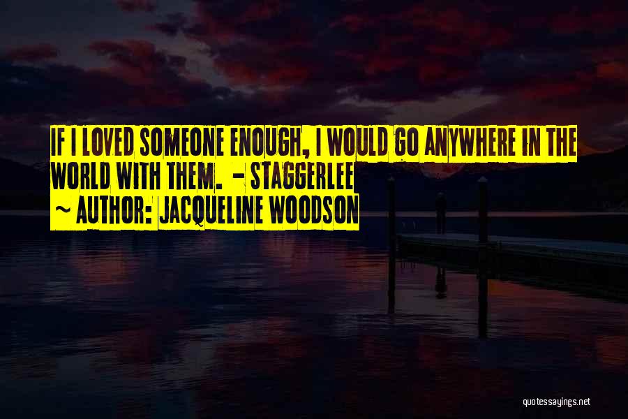 Jacqueline Woodson Quotes: If I Loved Someone Enough, I Would Go Anywhere In The World With Them. - Staggerlee