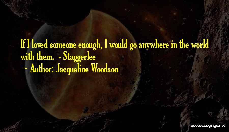 Jacqueline Woodson Quotes: If I Loved Someone Enough, I Would Go Anywhere In The World With Them. - Staggerlee