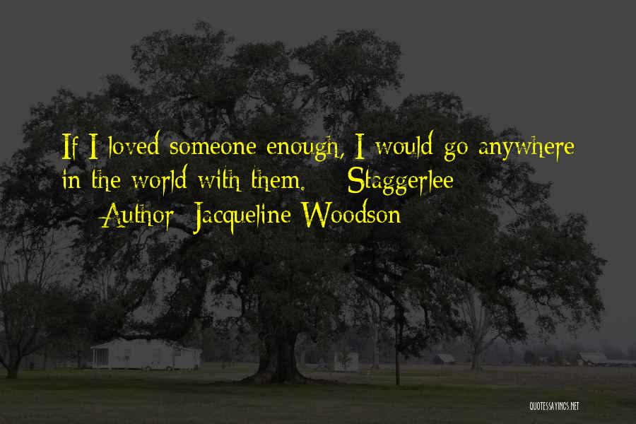 Jacqueline Woodson Quotes: If I Loved Someone Enough, I Would Go Anywhere In The World With Them. - Staggerlee