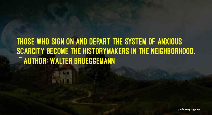 Walter Brueggemann Quotes: Those Who Sign On And Depart The System Of Anxious Scarcity Become The Historymakers In The Neighborhood.