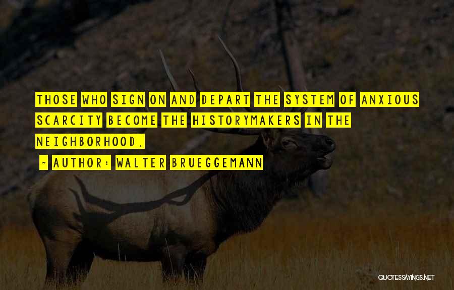 Walter Brueggemann Quotes: Those Who Sign On And Depart The System Of Anxious Scarcity Become The Historymakers In The Neighborhood.