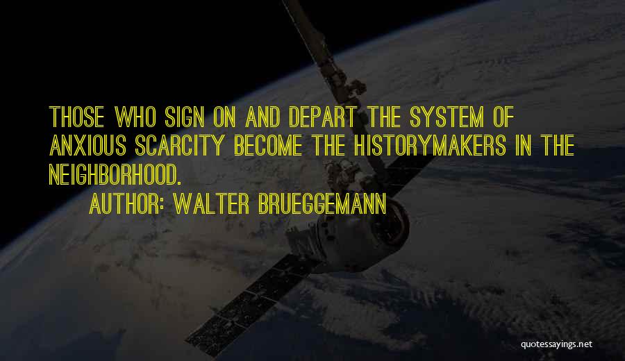 Walter Brueggemann Quotes: Those Who Sign On And Depart The System Of Anxious Scarcity Become The Historymakers In The Neighborhood.