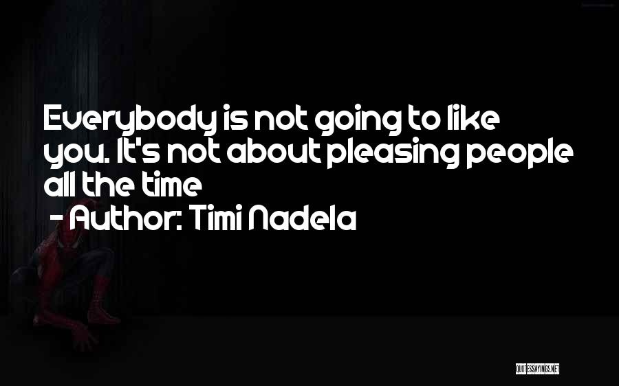 Timi Nadela Quotes: Everybody Is Not Going To Like You. It's Not About Pleasing People All The Time