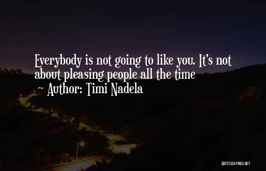 Timi Nadela Quotes: Everybody Is Not Going To Like You. It's Not About Pleasing People All The Time