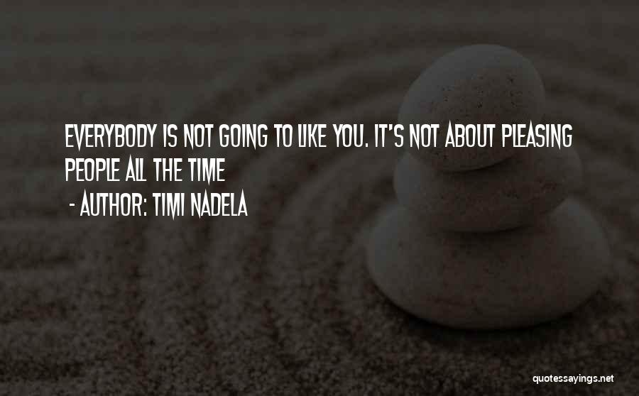 Timi Nadela Quotes: Everybody Is Not Going To Like You. It's Not About Pleasing People All The Time