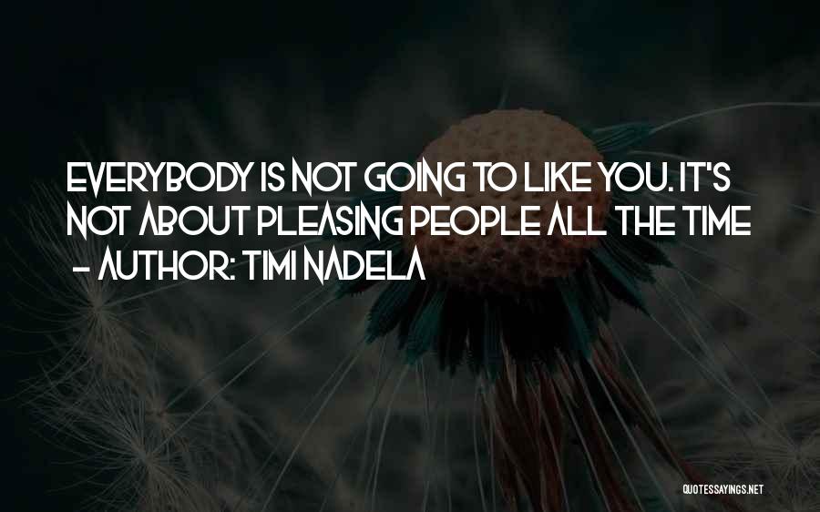 Timi Nadela Quotes: Everybody Is Not Going To Like You. It's Not About Pleasing People All The Time