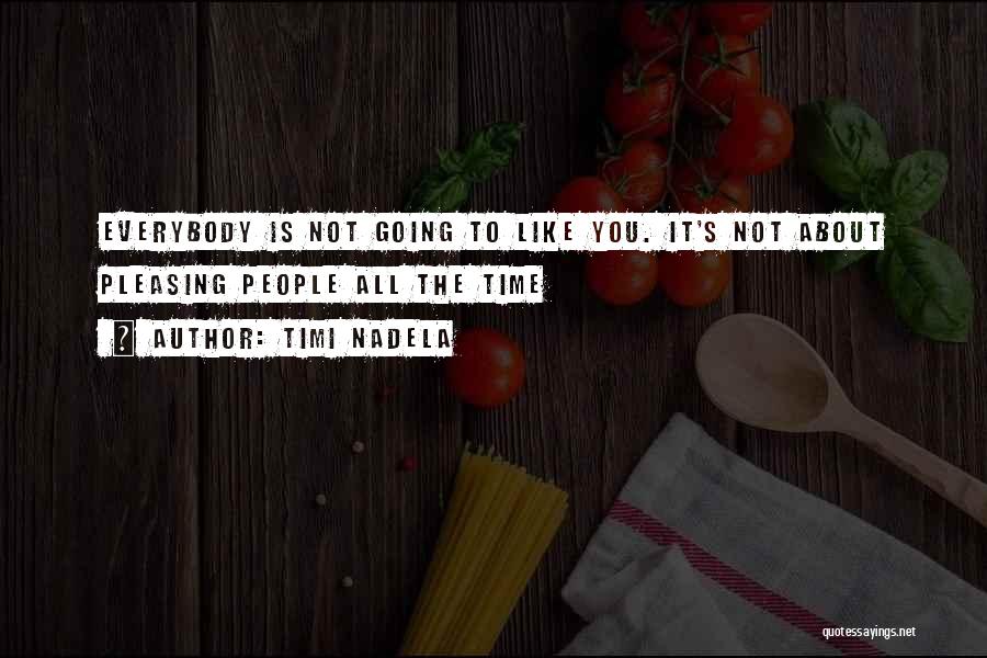 Timi Nadela Quotes: Everybody Is Not Going To Like You. It's Not About Pleasing People All The Time