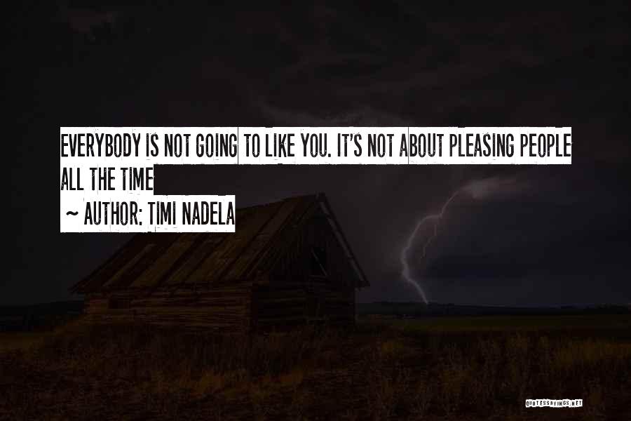 Timi Nadela Quotes: Everybody Is Not Going To Like You. It's Not About Pleasing People All The Time