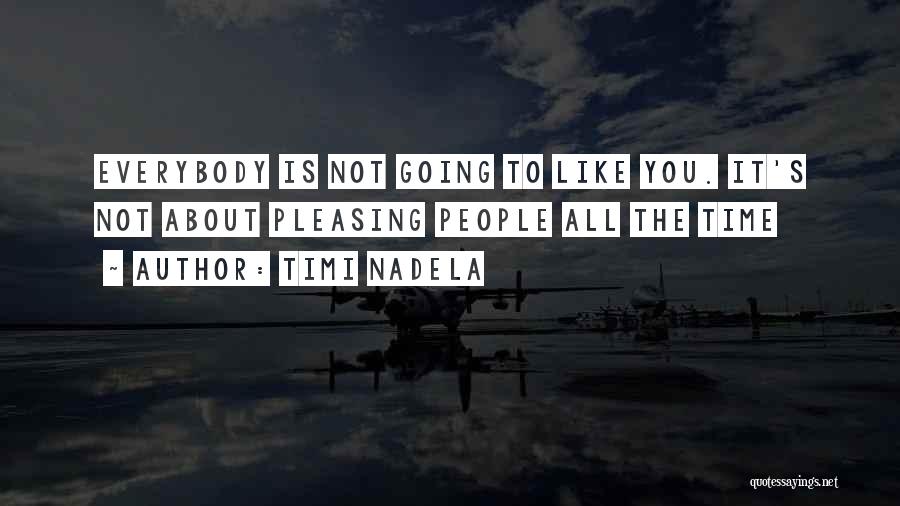 Timi Nadela Quotes: Everybody Is Not Going To Like You. It's Not About Pleasing People All The Time