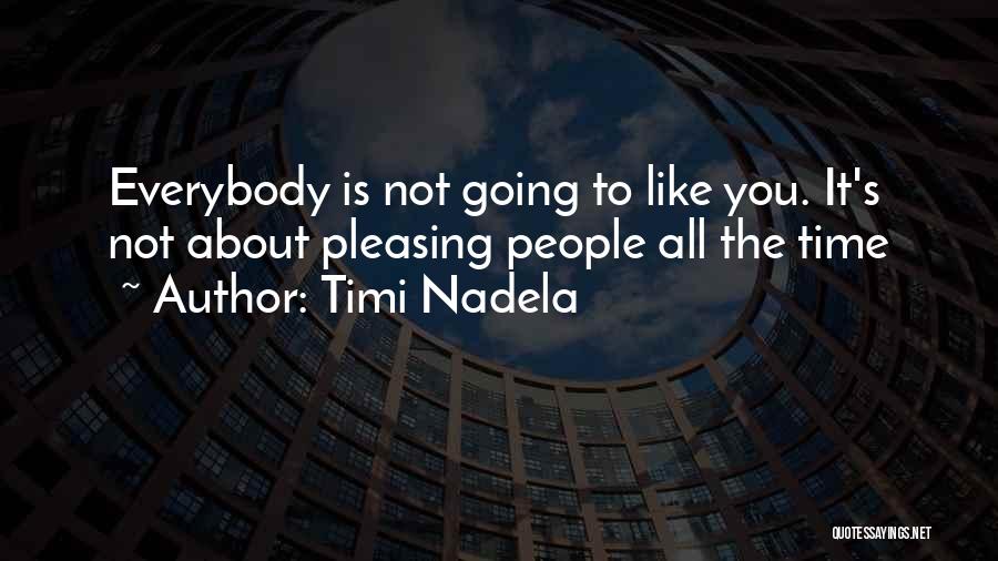 Timi Nadela Quotes: Everybody Is Not Going To Like You. It's Not About Pleasing People All The Time