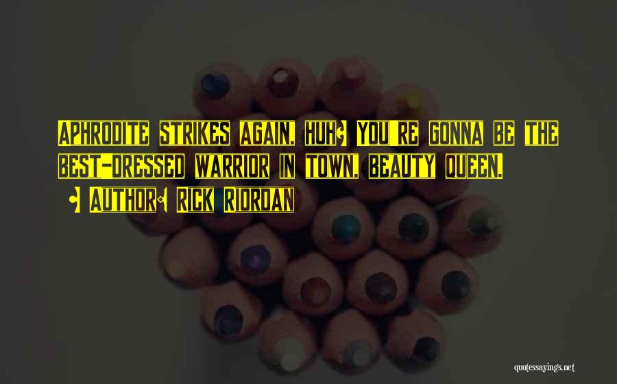 Rick Riordan Quotes: Aphrodite Strikes Again, Huh? You're Gonna Be The Best-dressed Warrior In Town, Beauty Queen.
