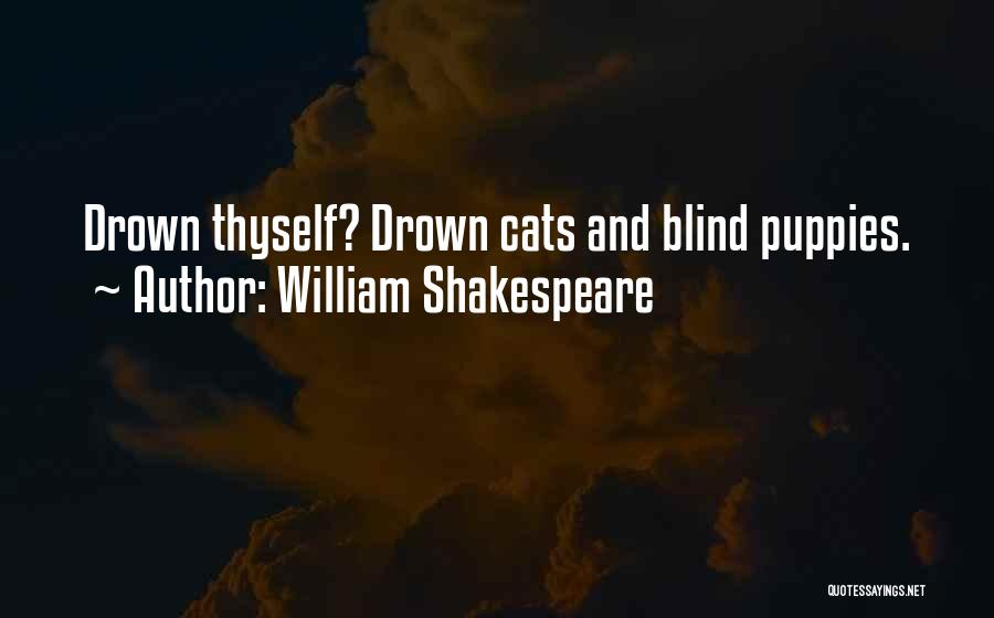 William Shakespeare Quotes: Drown Thyself? Drown Cats And Blind Puppies.