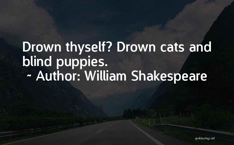 William Shakespeare Quotes: Drown Thyself? Drown Cats And Blind Puppies.