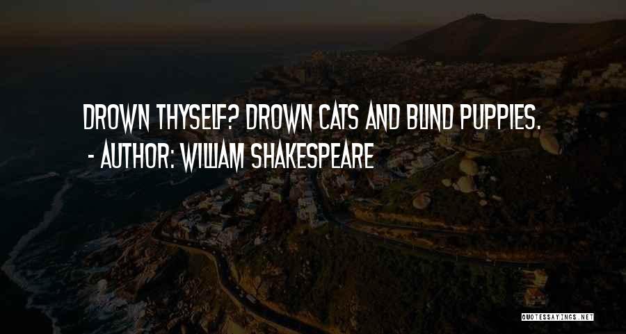 William Shakespeare Quotes: Drown Thyself? Drown Cats And Blind Puppies.