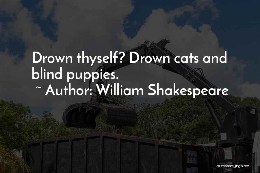 William Shakespeare Quotes: Drown Thyself? Drown Cats And Blind Puppies.
