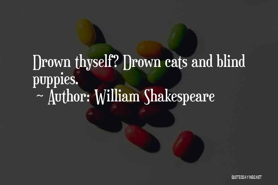 William Shakespeare Quotes: Drown Thyself? Drown Cats And Blind Puppies.